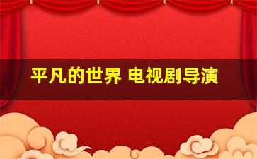 平凡的世界 电视剧导演